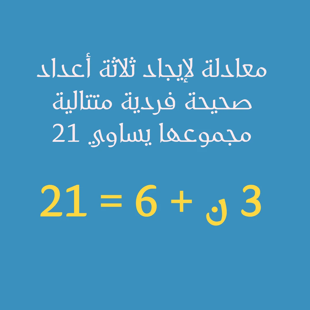 اكتب معادلة لإيجاد ثلاثة أعداد صحيحة فردية متتالية مجموعها يساوي ٢١