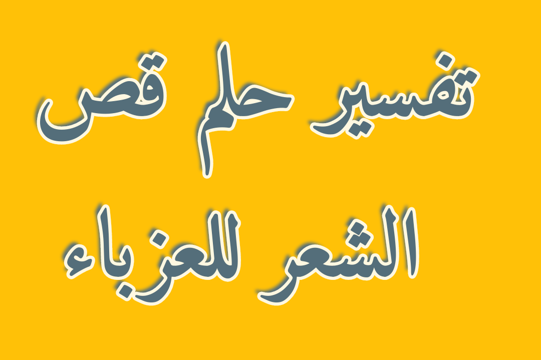 تفسير حلم قص الشعر للعزباء