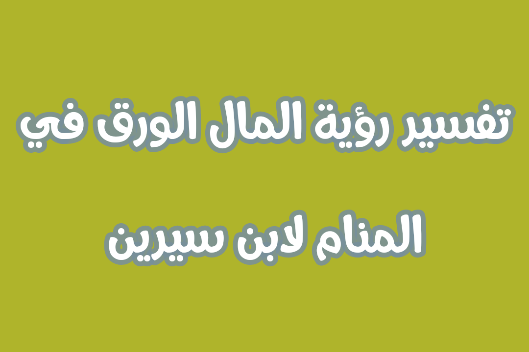  تفسير رؤية المال الورق في المنام لابن سيرين